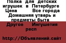 Полка  для  детских игрушек  в  Петербурге › Цена ­ 500 - Все города Домашняя утварь и предметы быта » Другое   . Ингушетия респ.